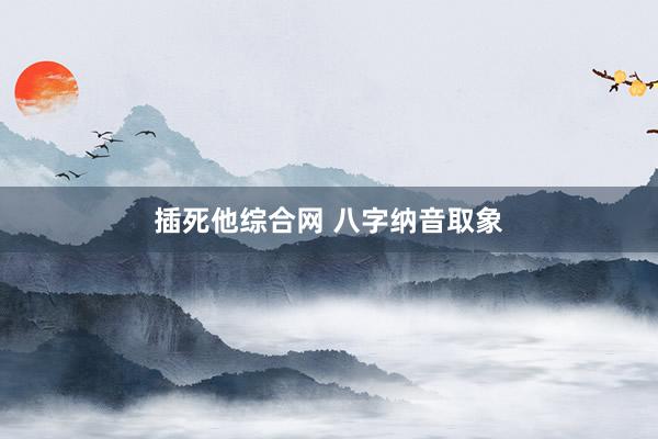 插死他综合网 八字纳音取象
