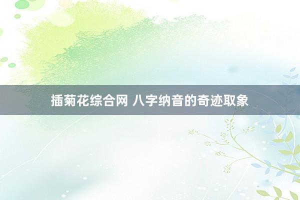 插菊花综合网 八字纳音的奇迹取象