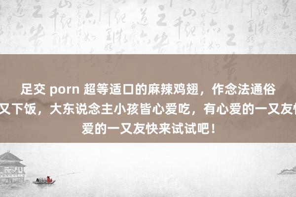 足交 porn 超等适口的麻辣鸡翅，作念法通俗易学，下酒又下饭，大东说念主小孩皆心爱吃，有心爱的一又友快来试试吧！