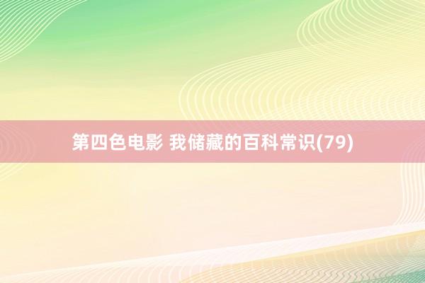 第四色电影 我储藏的百科常识(79)