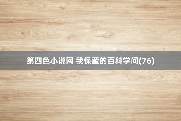 第四色小说网 我保藏的百科学问(76)