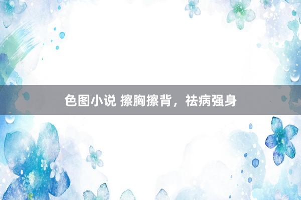 色图小说 擦胸擦背，祛病强身