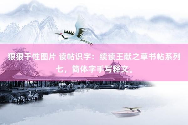狠狠干性图片 读帖识字：续读王献之草书帖系列七，简体字手写释文。