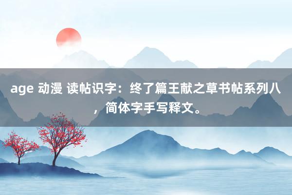 age 动漫 读帖识字：终了篇王献之草书帖系列八，简体字手写释文。