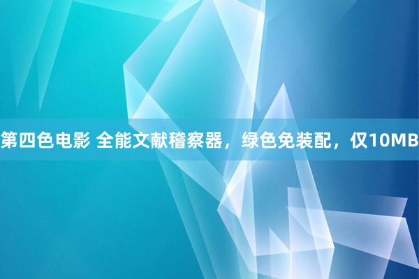 第四色电影 全能文献稽察器,绿色免装配,仅10MB