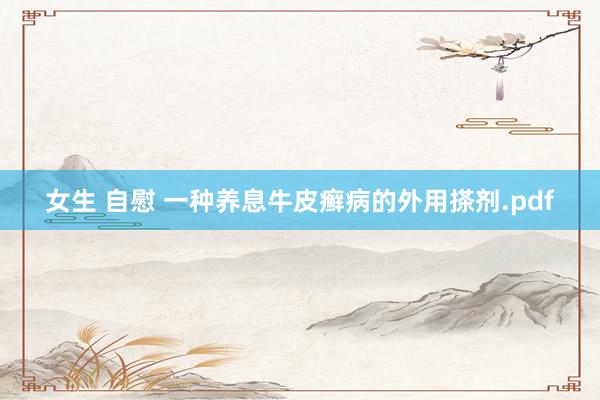 女生 自慰 一种养息牛皮癣病的外用搽剂.pdf