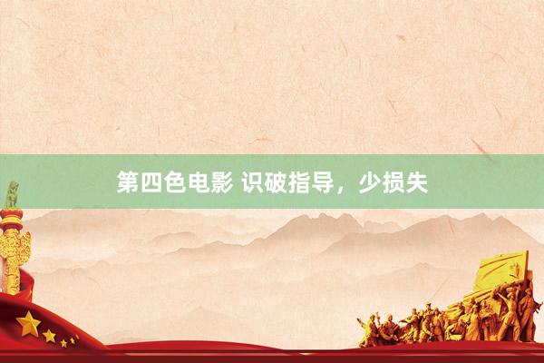 第四色电影 识破指导，少损失