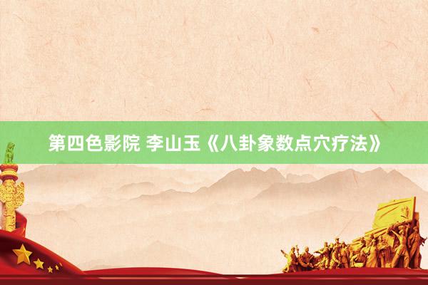 第四色影院 李山玉《八卦象数点穴疗法》