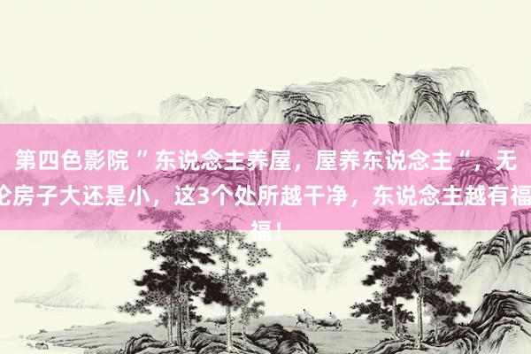 第四色影院 ”东说念主养屋，屋养东说念主“，无论房子大还是小，这3个处所越干净，东说念主越有福！