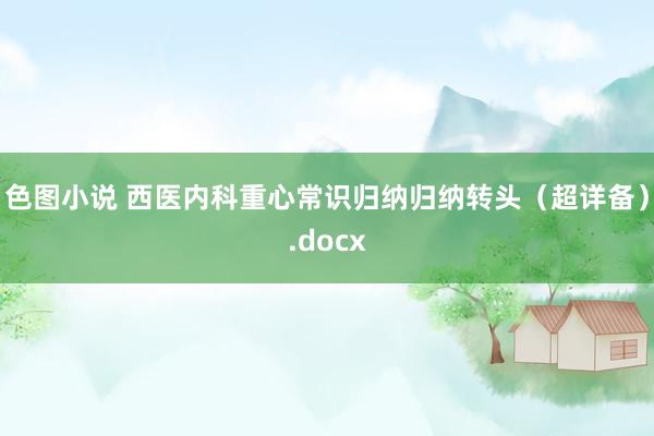 色图小说 西医内科重心常识归纳归纳转头（超详备）.docx