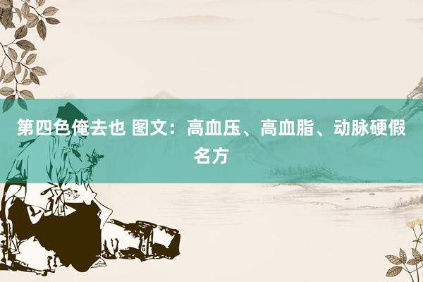 第四色俺去也 图文：高血压、高血脂、动脉硬假名方