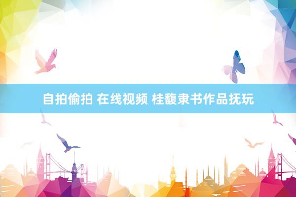 自拍偷拍 在线视频 桂馥隶书作品抚玩