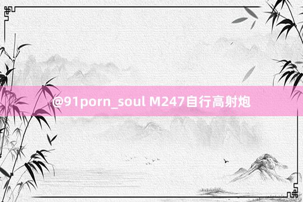 @91porn_soul M247自行高射炮