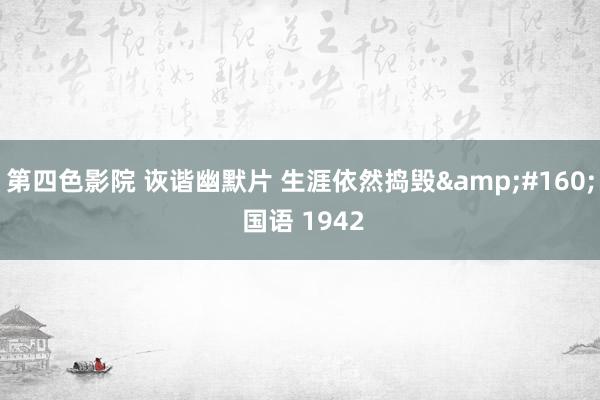 第四色影院 诙谐幽默片 生涯依然捣毁&#160; 国语 1942