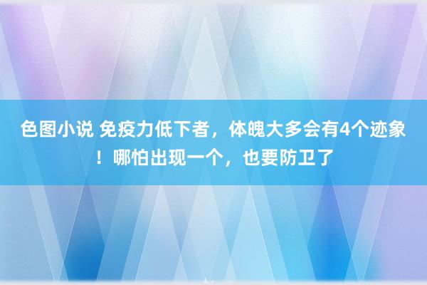 色图小说 免疫力低下者，体魄大多会有4个迹象！哪怕出现一个，也要防卫了
