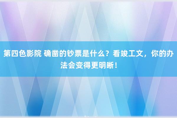 第四色影院 确凿的钞票是什么？看竣工文，你的办法会变得更明晰！