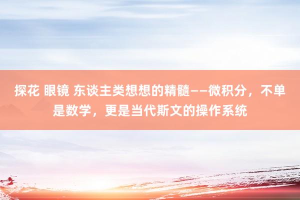 探花 眼镜 东谈主类想想的精髓——微积分，不单是数学，更是当代斯文的操作系统