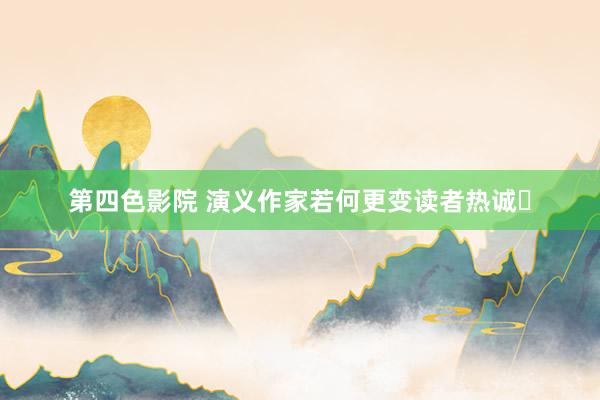 第四色影院 演义作家若何更变读者热诚❓