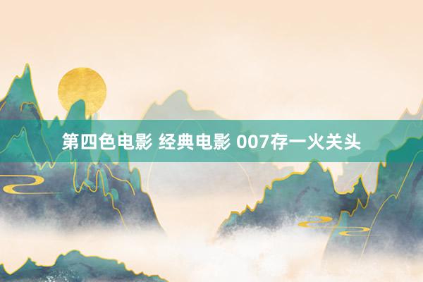 第四色电影 经典电影 007存一火关头