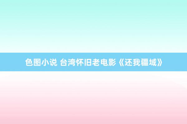 色图小说 台湾怀旧老电影《还我疆域》